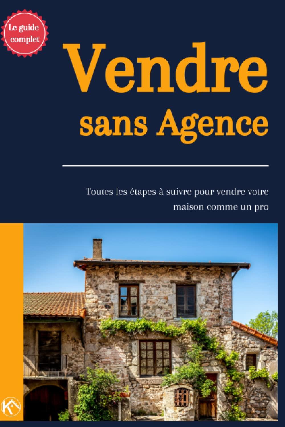 Vendre sans agence : Toutes les étapes à suivre pour vendre votre maison comme un pro: De la préparation à la signature : un guide pas à pas pour vendre votre maison plus sereinement