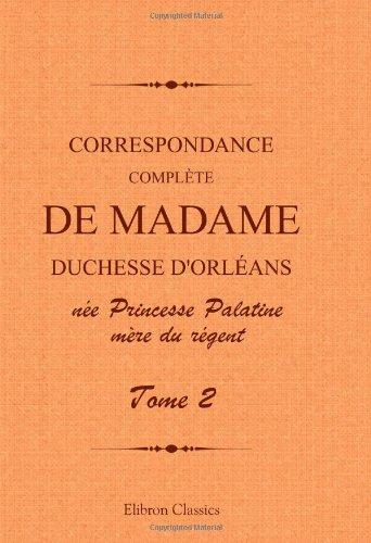 Correspondance complète de madame duchesse d'Orléans née Princesse Palatine, mère du régent: Traduction entièrement nouvelle par G. Brunet. Tome 2