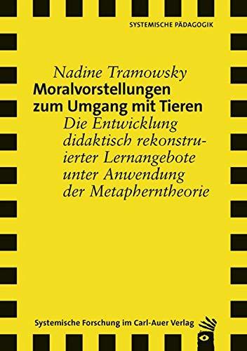 Moralvorstellungen zum Umgang mit Tieren: Die Entwicklung didaktisch rekonstruierter Lernangebote unter Anwendung der Metapherntheorie (Verlag für systemische Forschung)