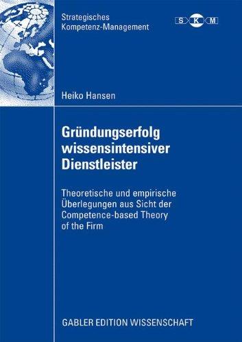 Gründungserfolg wissensintensiver Dienstleister: Theoretische und empirische Überlegungen aus Sicht der Competence-based Theory of the Firm (Strategisches Kompetenz-Management)