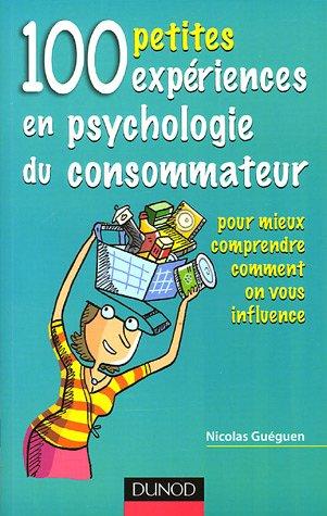 100 petites expériences en psychologie du consommateur : pour mieux comprendre comment on vous influence