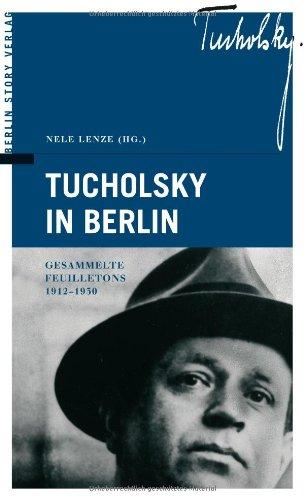 Tucholsky in Berlin. Gesammelte Feuilletons 1912-1930