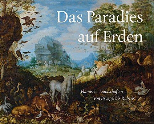 Das Paradies auf Erden: Flämische Landschaften von Bruegel bis Rubens