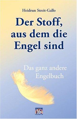 Der Stoff, aus dem die Engel sind: Das ganz andere Engelbuch