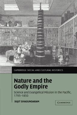 Nature and the Godly Empire: Science and Evangelical Mission in the Pacific, 1795-1850 (Cambridge Social and Cultural Histories, Band 7)