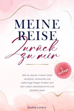 MEINE REISE ZURÜCK ZU MIR: Wie du deinen inneren Geist verstehst, Antworten auf tiefsinnige Fragen findest und dein Leben selbstbestimmt und glücklich lebst