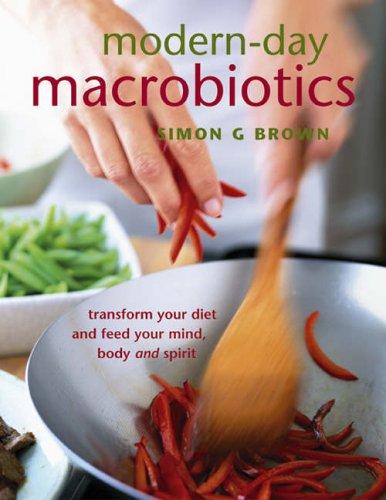 Modern Day Macrobiotics: Transform Your Diet and Feed Your Mind Body and Spirit