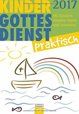 Kindergottesdienst praktisch 2017: Mit Kindern Glauben feiern und verstehen. Eine Arbeitshilfe zum Plan für den Kindergottesdienst