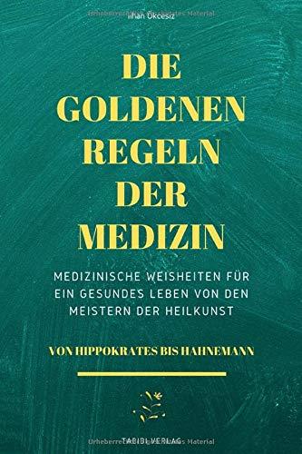 Die Goldenen Regeln der Medizin: Medizinische Weisheiten für ein gesundes Leben von den Meistern der Heilkunst