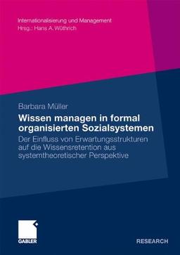 Wissen Managen in Formal Organisierten Sozialsystemen: Der Einfluss von Erwartungsstrukturen auf die Wissensretention aus Systemtheoretischer Perspektive (Internationalisierung und Management)