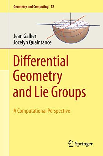 Differential Geometry and Lie Groups: A Computational Perspective (Geometry and Computing, 12, Band 12)