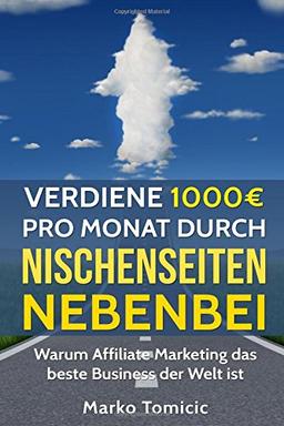 Verdiene 1000&#x20AC; pro Monat durch Nischenseiten nebenbei - Passives Einkommen durch Affiliate Marketing: Warum Affiliate Marketing das beste Business der Welt ist