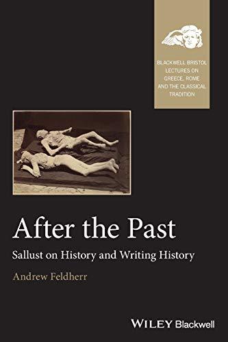 After the Past: Sallust on History and Writing History (Blackwell-Bristol Lectures on Greece, Rome and the Classical Tradition)