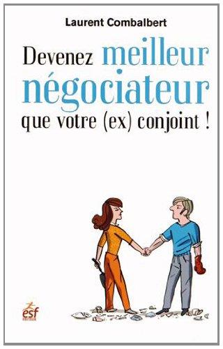 Devenez meilleur négociateur que votre (ex) conjoint ! : de la séduction à la séparation, tout est négociation !