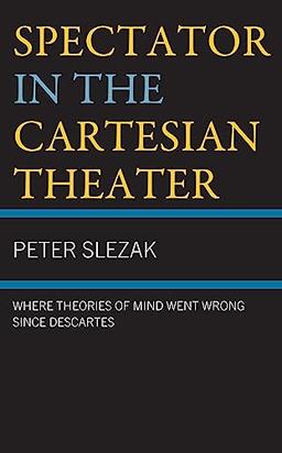 Spectator in the Cartesian Theater: Where Theories of Mind Went Wrong since Descartes