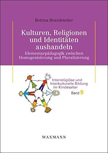 Kulturen, Religionen und Identitäten aushandeln: Elementarpädagogik zwischen Homogenisierung und Pluralisierung (Interreligiöse und Interkulturelle Bildung im Kindesalter)