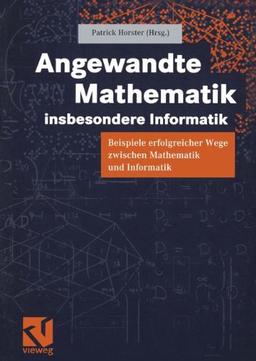 Angewandte Mathematik, insbesondere Informatik: Beispiele erfolgreicher Wege zwischen Mathematik und Informatik (German Edition)