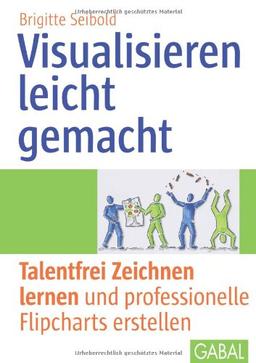 Visualisieren leicht gemacht: Talentfrei Zeichnen lernen und professionelle Flipcharts erstellen