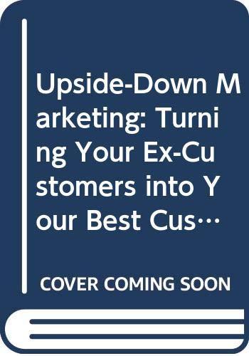 Upside-Down Marketing: Turning Your Ex-Customers into Your Best Customers