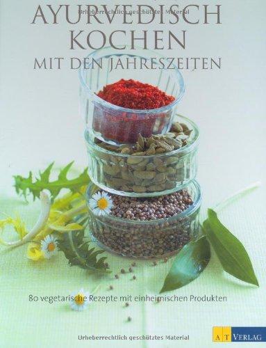 Ayurvedisch Kochen mit den Jahreszeiten: 80 vegetarische Rezepte mit einheimischen Produkten