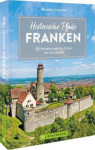 Bruckmann Wanderführer – Historische Pfade Franken: 30 Wanderungen zu Orten mit Geschichte. Inkl. detaillierten Wegbeschreibungen, Tourensteckbriefe, Karten, GPS-Tracks.