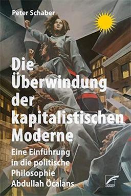 Die Überwindung der kapitalistischen Moderne: Eine Einführung in die politische Philosophie Abdullah Öcalans: Eine Einfhrung in die Philosophie Abdullah calans