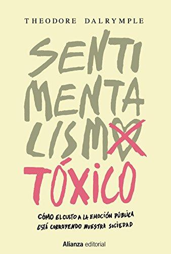 Sentimentalismo tóxico : cómo el culto a la emoción pública está corroyendo nuestra sociedad (Alianza Ensayo)