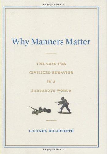 Why Manners Matter: The Case for Civilized Behavior in a Barbarous World