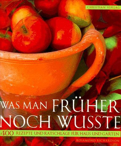 Was man früher noch wußte. 400 Rezepte und Ratschläge für Haus und Garten