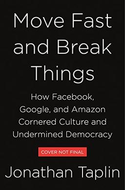 Move Fast and Break Things: How Facebook, Google, and Amazon Cornered Culture and Undermined Democracy