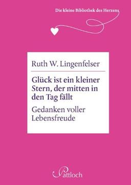 Die kleine Bibliothek des Herzens: Glück ist ein kleiner Stern, der mitten in den Tag fällt: Gedanken voller Lebensfreude