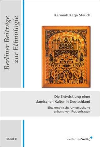 Die Entwicklung einer islamischen Kultur in Deutschland: Eine empirische Untersuchung anhand von Frauenfragen (Berliner Beiträge zur Ethnologie)