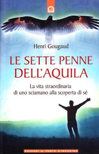 Le sette penne dell'aquila. La vita straordinaria di uno sciamano alla scoperta di sé