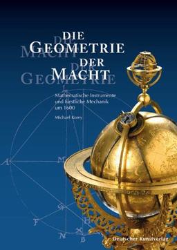 Die Geometrie der Macht Die Macht der Geometrie: Mathematische Instrumente und fürstliche Mechanik um 1600 aus dem Mathematisch-Physikalischen Salon