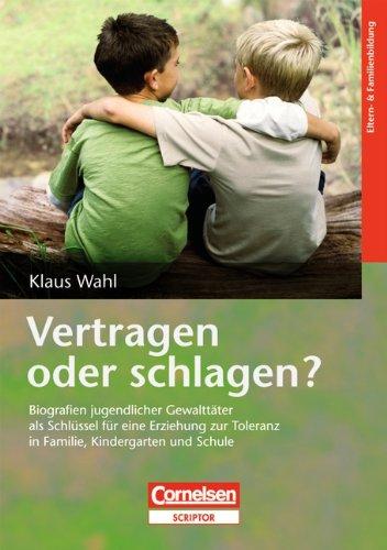 Vertragen oder schlagen?: Biografien jugendlicher Gewalttäter als Schlüssel für eine Erziehung zur Toleranz in Familie, Kindergarten und Schule