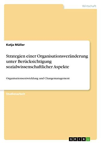 Strategien einer Organisationsveränderung unter Berücksichtigung sozialwissenschaftlicher Aspekte: Organisationsentwicklung und Changemanagement