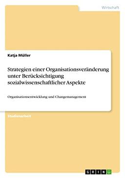 Strategien einer Organisationsveränderung unter Berücksichtigung sozialwissenschaftlicher Aspekte: Organisationsentwicklung und Changemanagement