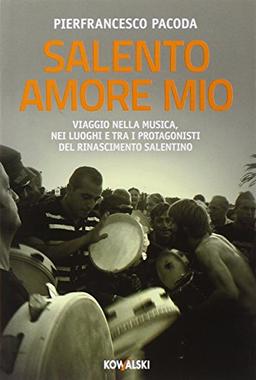 Salento amore mio. Viaggio nella musica, nei luoghi e tra i protagonisti del rinascimento salentino