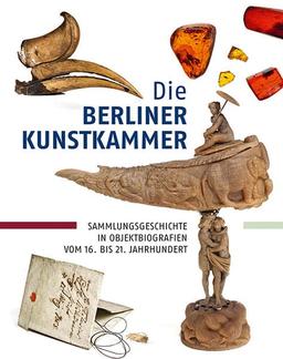 Die Berliner Kunstkammer – Sammlungsgeschichte in Objektbiografien vom 16. bis 21. Jahrhundert