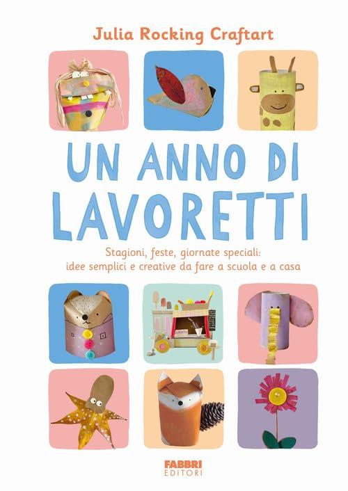 Un anno di lavoretti. Stagioni, feste, giornate speciali: idee semplici e creative da fare a scuola e a casa. Ediz. a colori