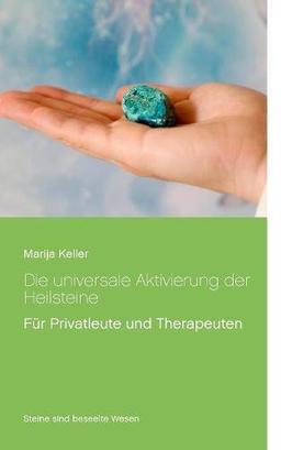 Die universale Aktivierung der Heilsteine: Für Privatleute und Therapeuten