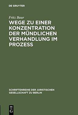 Wege zu einer Konzentration der mündlichen Verhandlung im Prozeß: Vortrag gehalten vor der Berliner Juristischen Gesellschaft am 13. Oktober 1965 ... Gesellschaft zu Berlin, 23, Band 23)