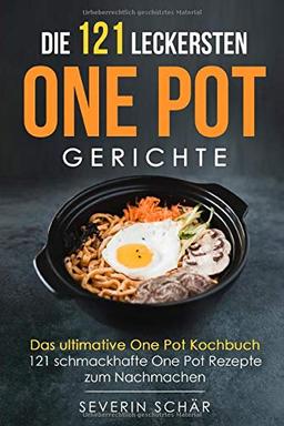 Die 121 leckersten One Pot Gerichte: Das ultimative One Pot Kochbuch - 121 schmackhafte One Pot Rezepte zum Nachmachen