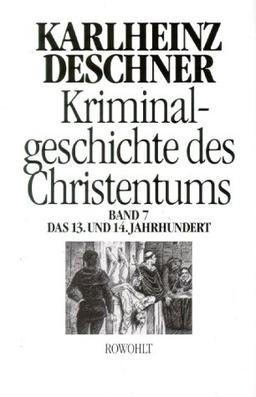 Kriminalgeschichte des Christentums. Band 7: 13. und 14. Jahrhundert: 13. und 14. Jahrhundert. Von Kaiser Heinrich VI. (1190) zu Kaiser Ludwig IV. dem Bayern (1347): BD 7