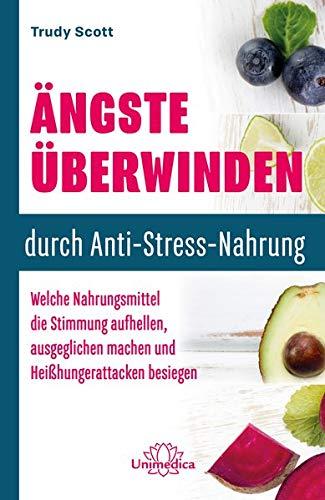 Ängste überwinden durch Anti-Stress-Nahrung: Welche Nahrungsmittel die Stimmung aufhellen, ausgeglichen machen und Heißhungerattacken besiegen