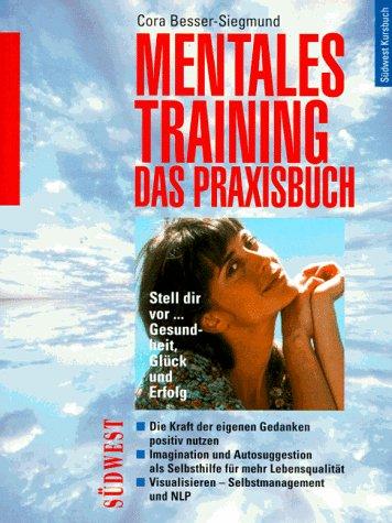 Mentales Training. Das Praxisbuch. Stell dir vor ... Gesundheit, Glück und Erfolg