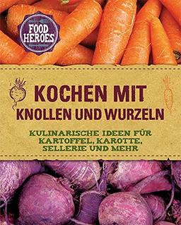 Kochen mit Knollen und Wurzeln: Kulinarische Ideen für Kartoffel, Karotte, Sellerie und mehr