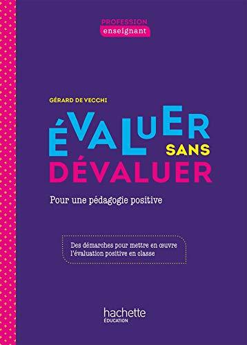 Evaluer sans dévaluer : pour une pédagogie positive : des démarches pour mettre en oeuvre l'évaluation positive en classe