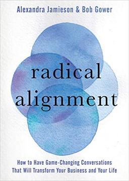 Radical Alignment: How to Have Game-Changing Conversations That Will Transform Your Business and Your Life