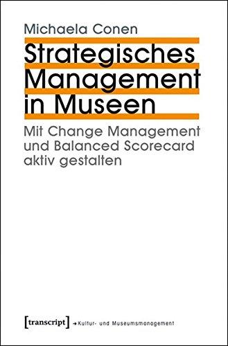 Strategisches Management in Museen: Mit Change Management und Balanced Scorecard aktiv gestalten (Schriften zum Kultur- und Museumsmanagement)